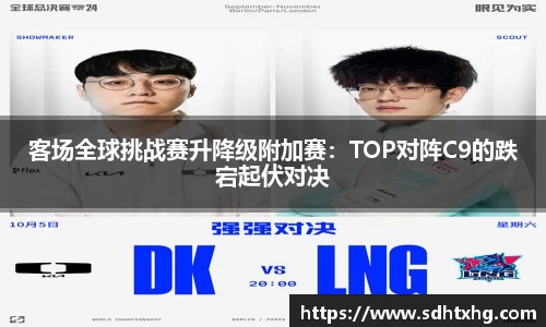 客场全球挑战赛升降级附加赛：TOP对阵C9的跌宕起伏对决