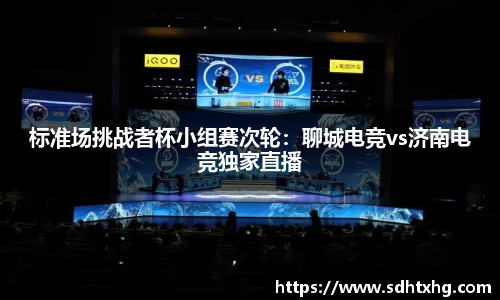 标准场挑战者杯小组赛次轮：聊城电竞vs济南电竞独家直播