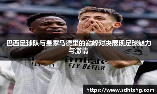 巴西足球队与皇家马德里的巅峰对决展现足球魅力与激情