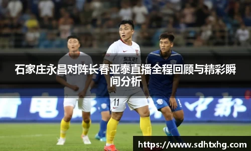 石家庄永昌对阵长春亚泰直播全程回顾与精彩瞬间分析